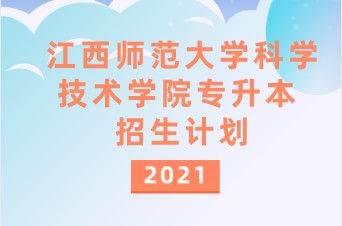 2021年江西师范大学科学技术学院专升本招生计划