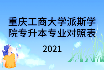 2021年重庆工商大学派斯学院专升本专业对照表