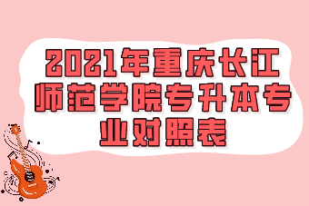 2021年重庆长江师范学院专升本专业对照表