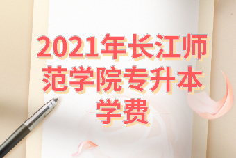 2021年重庆长江师范学院专升本学费