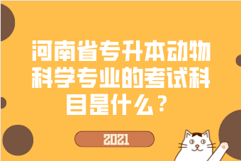2021年河南省专升本动物科学专业的考试科目是什么？