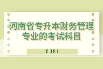 2021年河南省专升本财务管理专业的考试科目是什么？