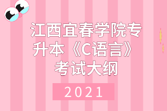 2021年江西宜春学院专升本《C语言》考试大纲