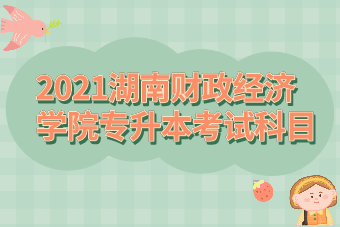 2021年湖南财政经济学院专升本考试科目汇总