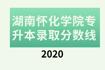 2020年湖南怀化学院专升本录取分数线汇总表