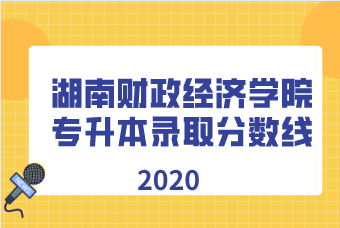 2020年湖南财政经济学院专升本录取分数线