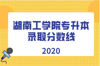 2020年湖南工学院专升本录取分数线汇总表