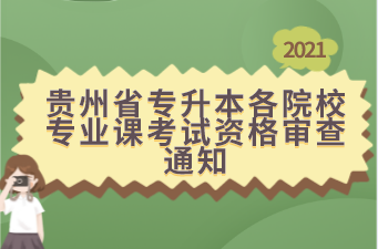 2021年贵州省专升本各院校专业课考试资格审查通知