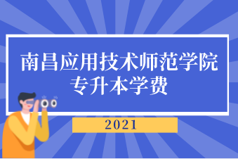2021年南昌应用技术师范学院专升本学费是多少？