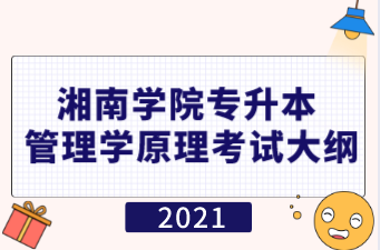 2021年湘南学院专升本《管理学原理》专业考试大纲