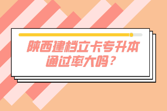 陕西建档立卡专升本通过率大吗？