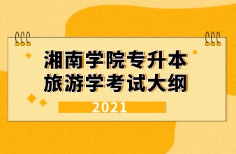 2021年湘南学院专升本《旅游学》专业考试大纲