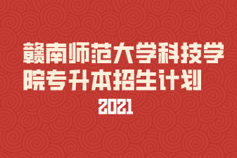 2021年赣南师范大学科技学院专升本招生计划汇总表