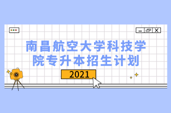 2021年南昌航空大学科技学院专升本招生计划汇总