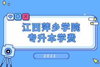 2021年江西萍乡学院专升本学费是多少？一年要交多少钱？