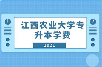 2021江西农业大学专升本学费是多少？一年要交多少钱？