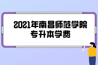 2021年南昌師范學(xué)院專升本學(xué)費(fèi)貴嗎？一年要交多少錢？