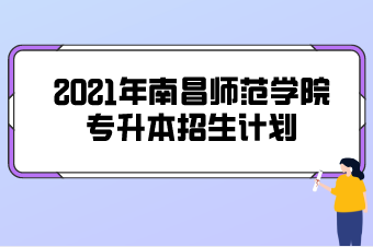 2021年南昌师范学院专升本招生计划汇总表一览