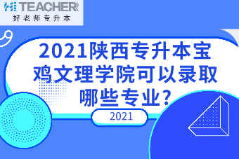 2021陕西专升本宝鸡文理学院可以录取哪些专业?