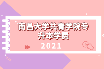 2021年南昌大学共青学院专升本学费是多少？