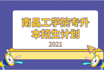 2021年南昌工学院专升本招生计划汇总表一览
