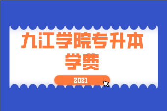 2021年九江学院专升本学费是多少？