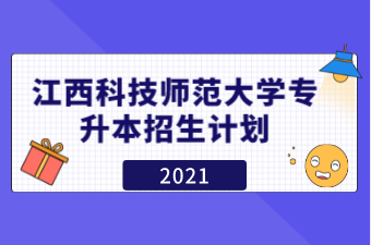 2021年江西科技师范大学专升本招生计划汇总表一览