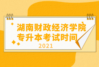 湖南財政經濟學院專升本2021年考試時間詳情（含考場安排）