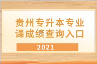 2021年贵州专升本专业课成绩查询入口汇总表一览