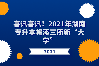 喜讯喜讯！2021年湖南专升本将添三所新“大学”