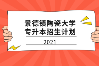 2021年景德镇陶瓷大学专升本招生计划汇总表一览