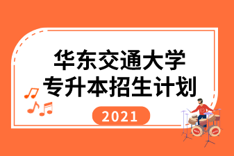 2021年华东交通大学专升本招生计划汇总表一览