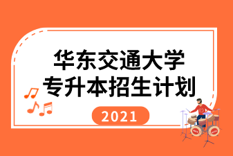 2021年華東交通大學(xué)專升本招生計(jì)劃匯總表一覽