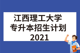 2021年江西理工大学专升本招生计划汇总表一览