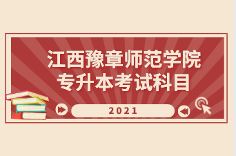2021年江西豫章师范学院专升本考试科目汇总
