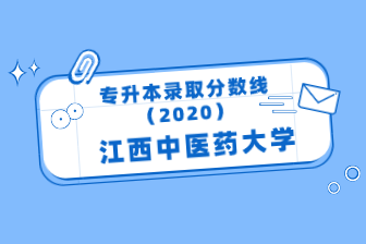 江西中医药大学专升本录取分数线（2020）