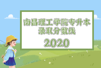 南昌理工学院专升本录取分数线汇总（2020）