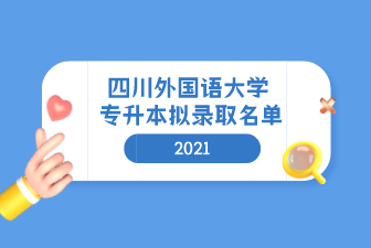 2021年四川外国语大学专升本拟录取名单汇总表一览