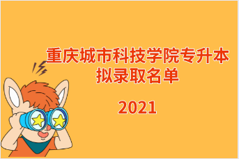 2021年重庆城市科技学院专升本拟录取名单汇总表一览