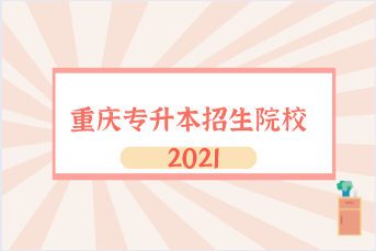 重庆专升本招生院校有哪些？（2021）