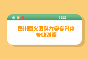 贵州遵义医科大学专升本招生专业及专业对照表（2021）