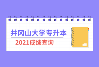2021年井冈山大学专升本成绩查询通知！（附官网入口）