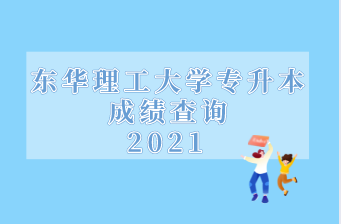 2021年东华理工大学专升本成绩查询通知！（附官网入口）