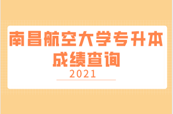 2021年南昌航空大学专升本成绩查询通知！（附官网入口）