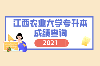 2021年江西农业大学专升本成绩查询通知！（附官网入口）