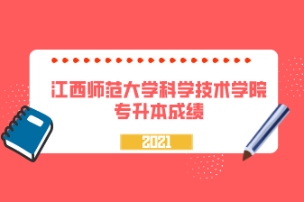 2021年江西师范大学科学技术学院专升本成绩查询通知！（附官网入口）