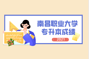 2021年南昌职业大学专升本成绩查询通知！（附官网入口）
