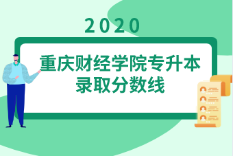 重庆财经学院(原重庆工商大学融智学院)专升本录取分数线汇总表一览（2020）