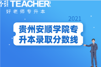 2021年贵州安顺学院专升本录取分数线汇总