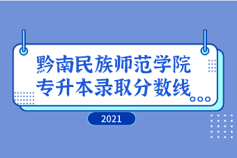 2021年黔南民族师范学院专升本录取分数线汇总